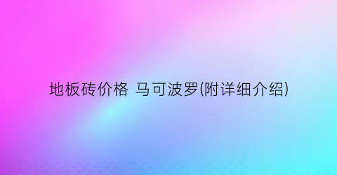 地板砖价格 马可波罗(附详细介绍)